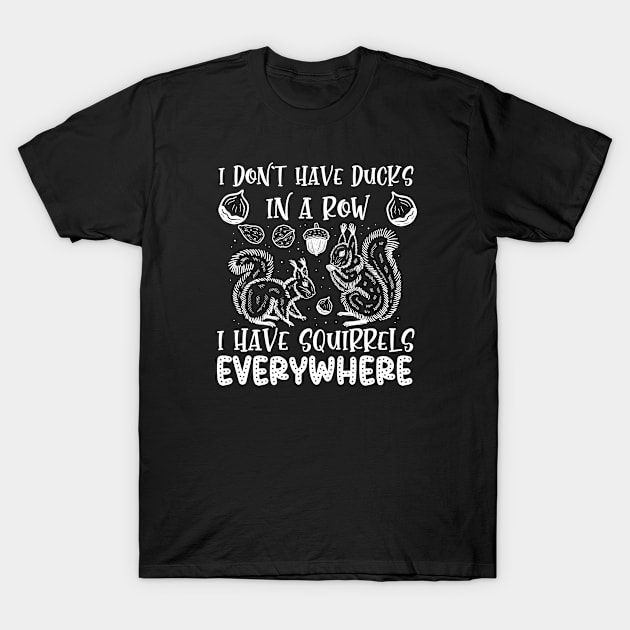 I Don'T Have Ducks In A Row I Have Squirrels Everywhere T-Shirt by PhiloArt
